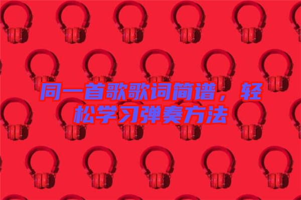 同一首歌歌詞簡(jiǎn)譜，輕松學(xué)習(xí)彈奏方法