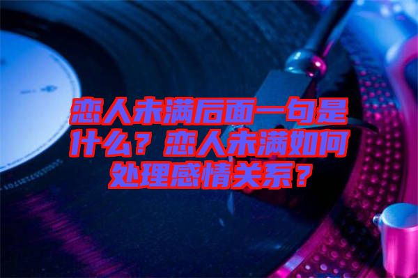 戀人未滿后面一句是什么？戀人未滿如何處理感情關(guān)系？