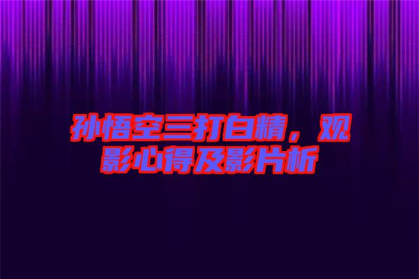 孫悟空三打白精，觀影心得及影片析