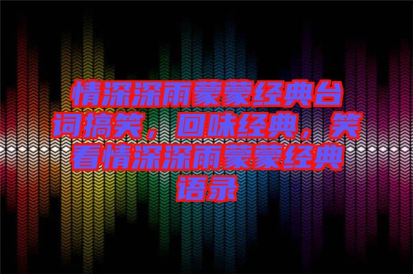 情深深雨蒙蒙經(jīng)典臺(tái)詞搞笑，回味經(jīng)典，笑看情深深雨蒙蒙經(jīng)典語(yǔ)錄