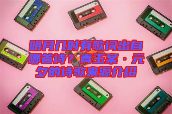 明月幾時(shí)有歌詞出自哪首詩(shī)？青玉案·元夕的詩(shī)歌來(lái)源介紹