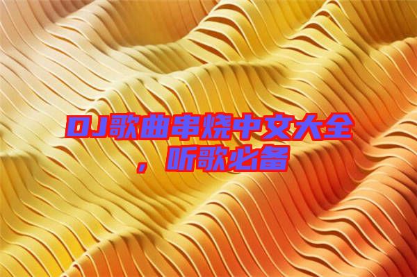 DJ歌曲串燒中文大全，聽(tīng)歌必備