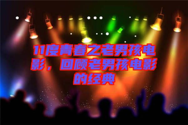 11度青春之老男孩電影，回顧老男孩電影的經(jīng)典
