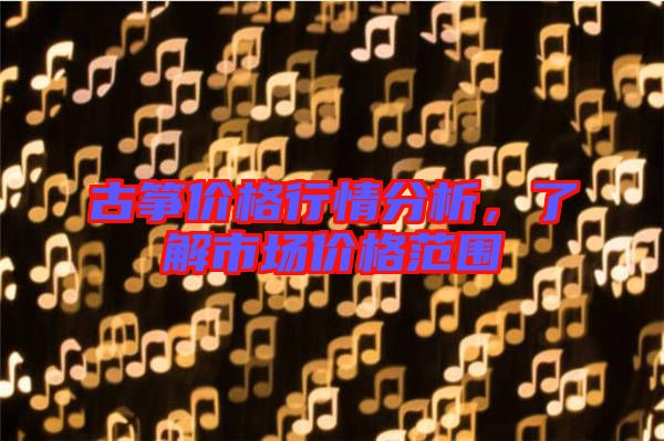古箏價(jià)格行情分析，了解市場價(jià)格范圍