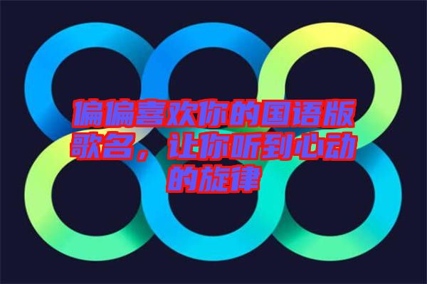 偏偏喜歡你的國語版歌名，讓你聽到心動(dòng)的旋律