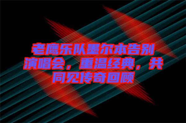 老鷹樂(lè)隊(duì)墨爾本告別演唱會(huì)，重溫經(jīng)典，共同見(jiàn)傳奇回顧