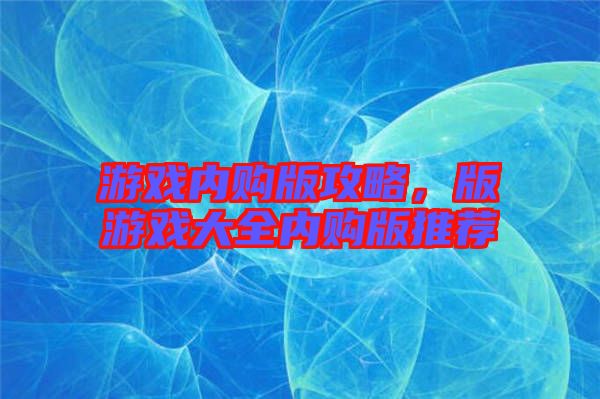 游戲內(nèi)購版攻略，版游戲大全內(nèi)購版推薦
