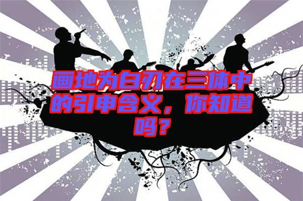 畫(huà)地為白刃在三體中的引申含義，你知道嗎？