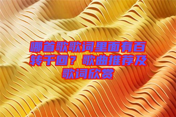 哪首歌歌詞里面有百轉(zhuǎn)千回？歌曲推薦及歌詞欣賞