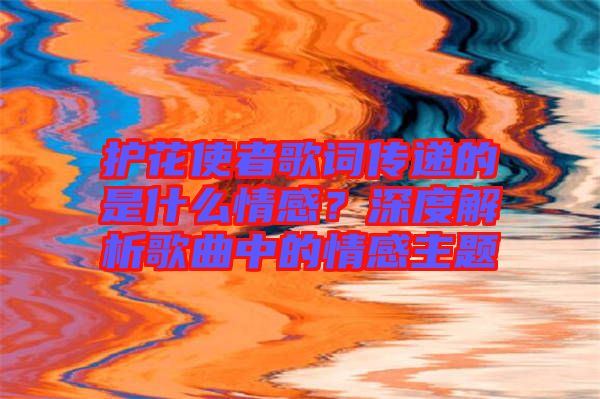 護花使者歌詞傳遞的是什么情感？深度解析歌曲中的情感主題