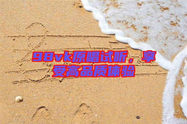 98vk原唱試聽，享受高品質(zhì)體驗
