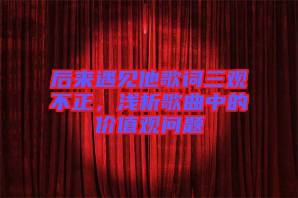 后來(lái)遇見他歌詞三觀不正，淺析歌曲中的價(jià)值觀問(wèn)題