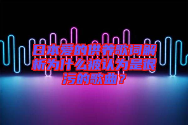 日本愛的供養(yǎng)歌詞解析為什么被認為是很污的歌曲？