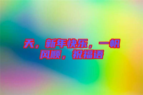 天，新年快樂，一帆風(fēng)順，祝福語(yǔ)