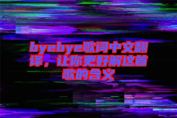 byebye歌詞中文翻譯，讓你更好解這首歌的含義
