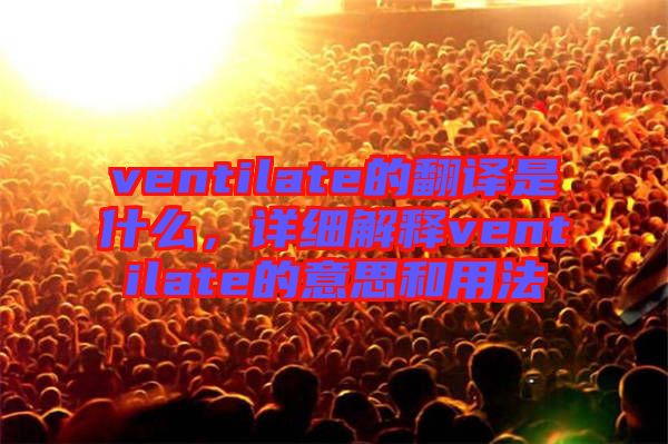 ventilate的翻譯是什么，詳細(xì)解釋ventilate的意思和用法