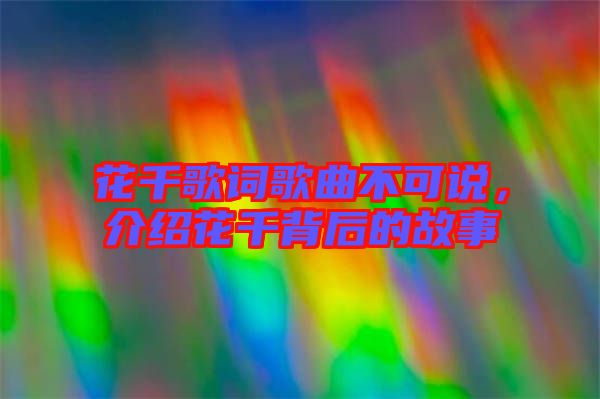 花千歌詞歌曲不可說，介紹花千背后的故事