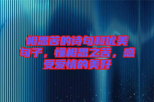 相思苦的詩句和優(yōu)美句子，懂相思之苦，感受愛情的美好