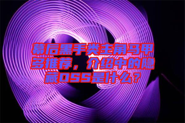 幕后黑手類主角馬甲多推薦，介紹中的隱藏OSS是什么？