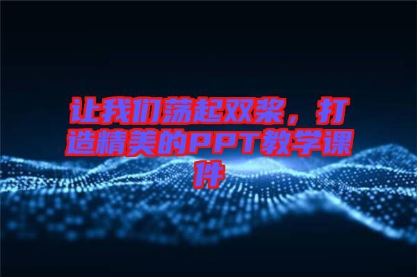 讓我們蕩起雙槳，打造精美的PPT教學(xué)課件