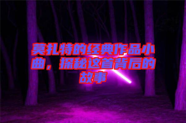 莫扎特的經(jīng)典作品小曲，探秘這首背后的故事
