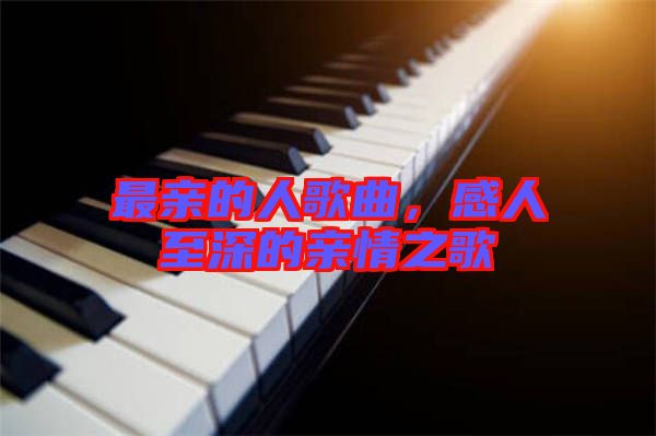 最親的人歌曲，感人至深的親情之歌