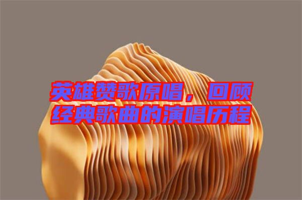 英雄贊歌原唱，回顧經(jīng)典歌曲的演唱?dú)v程