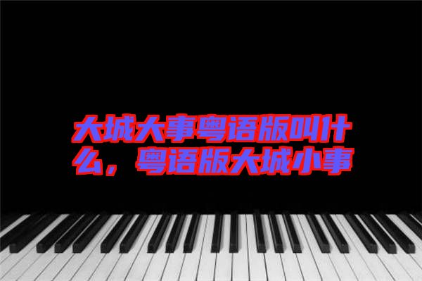 大城大事粵語版叫什么，粵語版大城小事