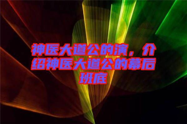 神醫(yī)大道公的演，介紹神醫(yī)大道公的幕后班底