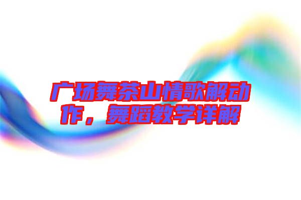廣場舞茶山情歌解動作，舞蹈教學詳解