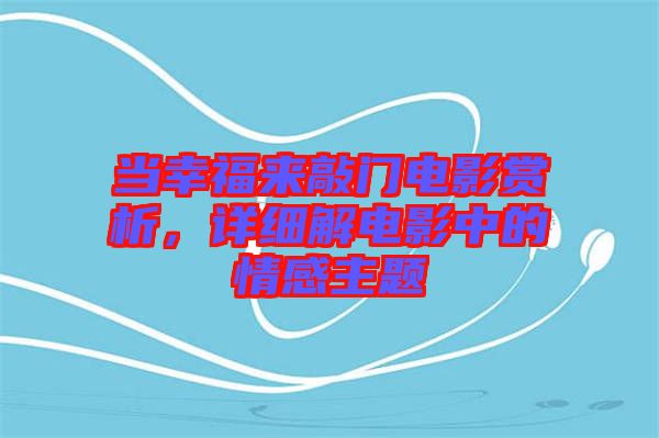 當(dāng)幸福來敲門電影賞析，詳細(xì)解電影中的情感主題