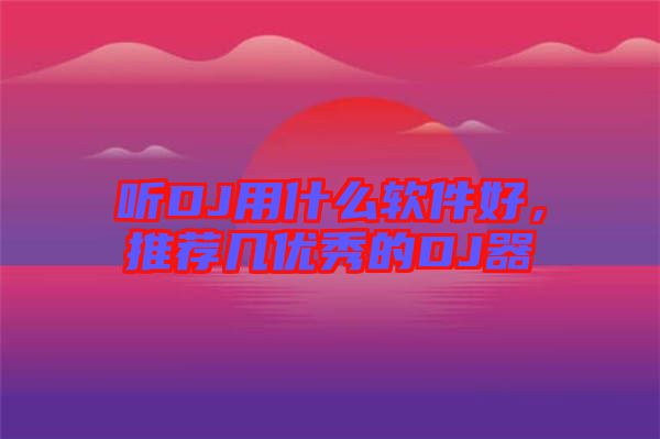 聽DJ用什么軟件好，推薦幾優(yōu)秀的DJ器
