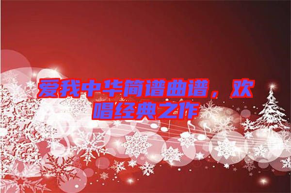愛(ài)我中華簡(jiǎn)譜曲譜，歡唱經(jīng)典之作