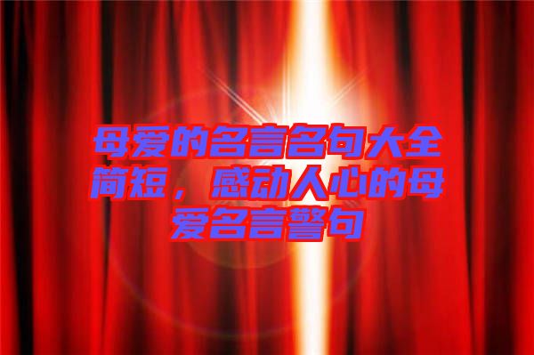 母愛的名言名句大全簡短，感動人心的母愛名言警句