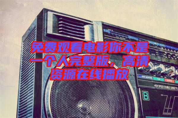 免費(fèi)觀看電影你不是一個人完整版，高清資源在線播放