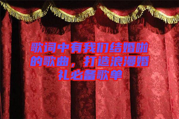 歌詞中有我們結(jié)婚啦的歌曲，打造浪漫婚禮必備歌單
