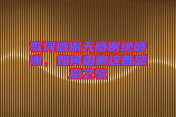 歌詞感謝天感謝地感謝，如何唱響這首感恩之歌