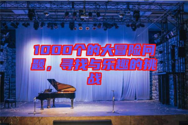 1000個的大冒險問題，尋找與樂趣的挑戰(zhàn)