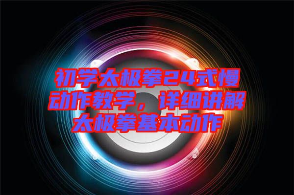 初學(xué)太極拳24式慢動(dòng)作教學(xué)，詳細(xì)講解太極拳基本動(dòng)作