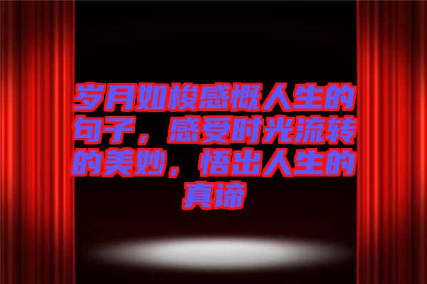 歲月如梭感慨人生的句子，感受時光流轉的美妙，悟出人生的真諦