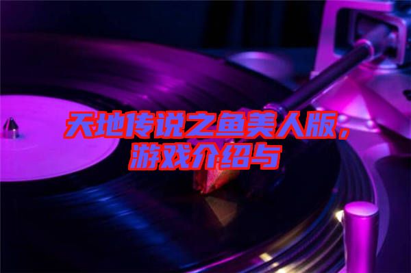 天地傳說(shuō)之魚美人版，游戲介紹與