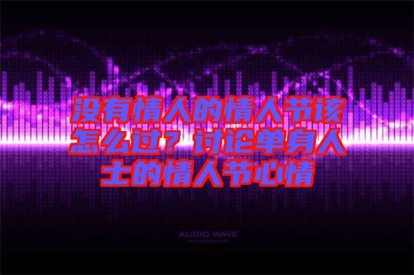 沒有情人的情人節(jié)該怎么過？討論單身人士的情人節(jié)心情