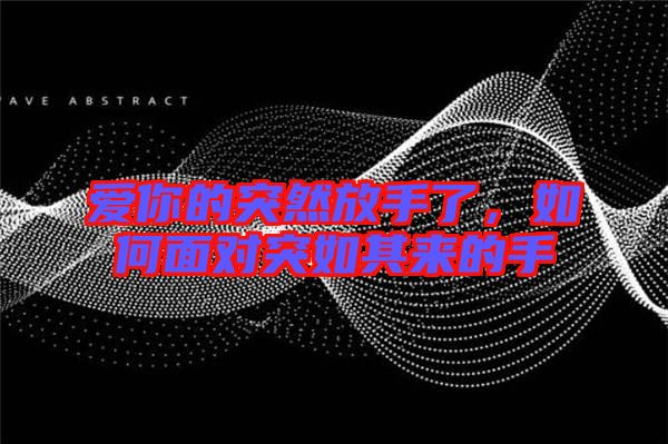 愛你的突然放手了，如何面對(duì)突如其來(lái)的手