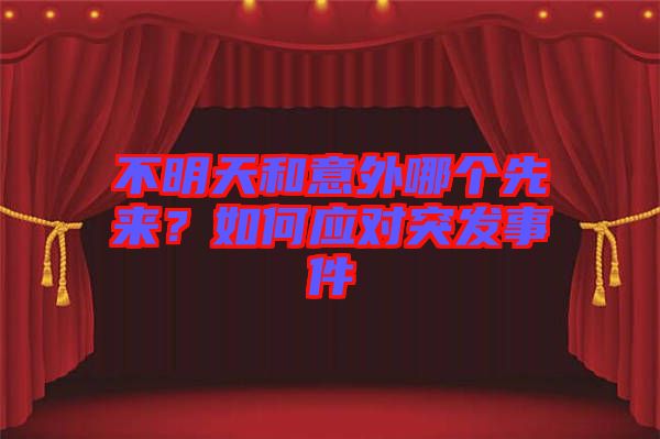 不明天和意外哪個(gè)先來(lái)？如何應(yīng)對(duì)突發(fā)事件