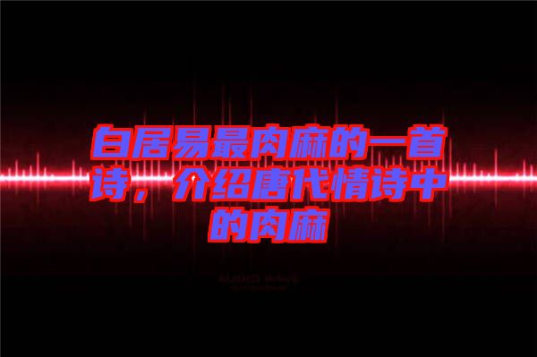 白居易最肉麻的一首詩(shī)，介紹唐代情詩(shī)中的肉麻