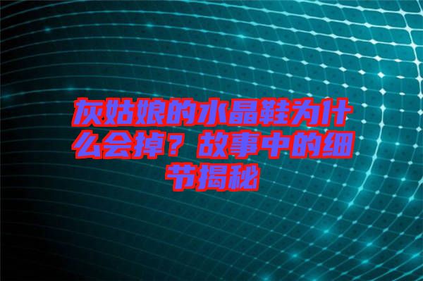 灰姑娘的水晶鞋為什么會(huì)掉？故事中的細(xì)節(jié)揭秘