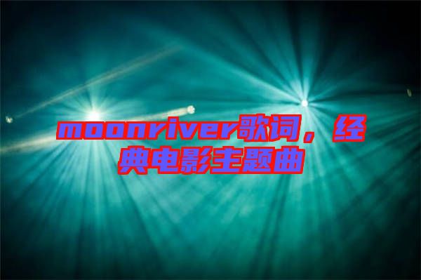 moonriver歌詞，經(jīng)典電影主題曲