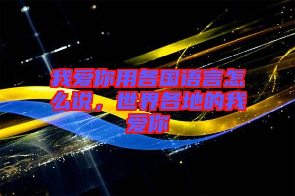 我愛(ài)你用各國(guó)語(yǔ)言怎么說(shuō)，世界各地的我愛(ài)你