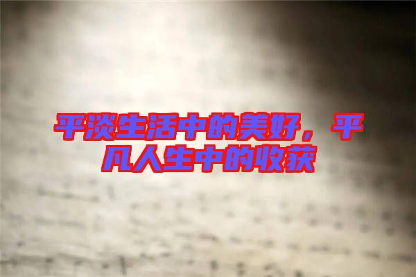 平淡生活中的美好，平凡人生中的收獲