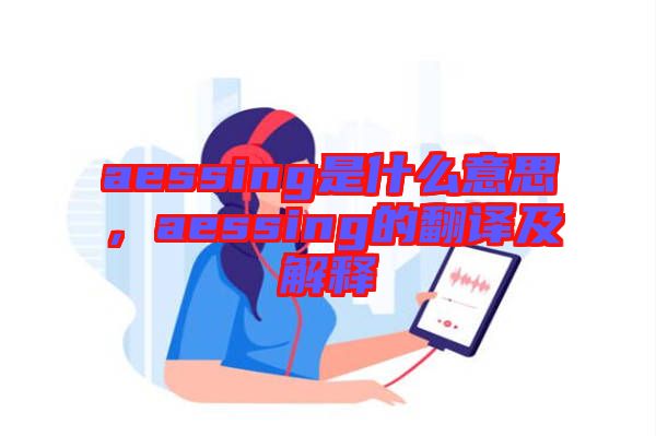 aessing是什么意思，aessing的翻譯及解釋